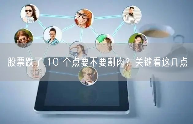 股票跌了 10 个点要不要割肉?关键看这几点