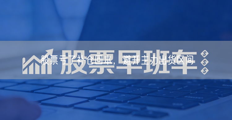 股票亏了补仓回本，避开主力出货区间