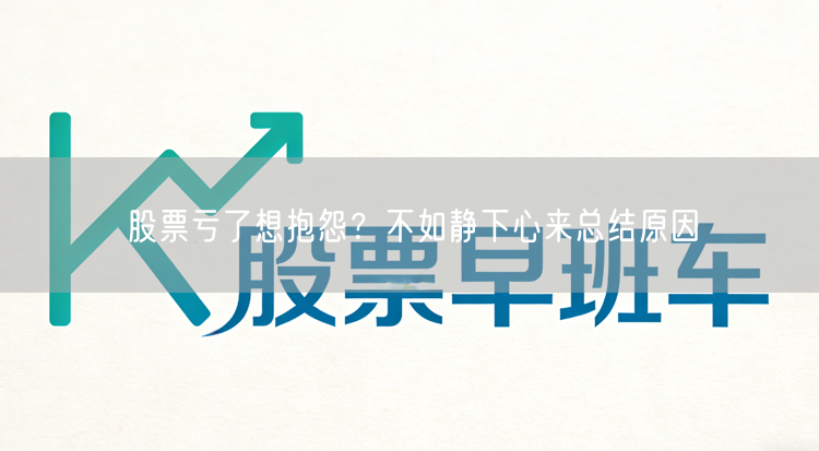股票亏了想抱怨？不如静下心来总结原因